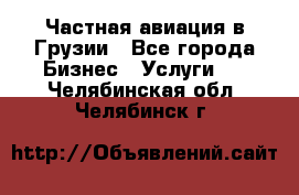 Частная авиация в Грузии - Все города Бизнес » Услуги   . Челябинская обл.,Челябинск г.